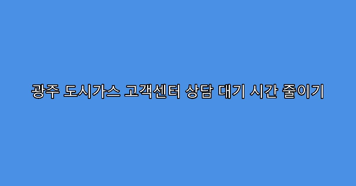 광주 도시가스 고객센터 상담 대기 시간 줄이기