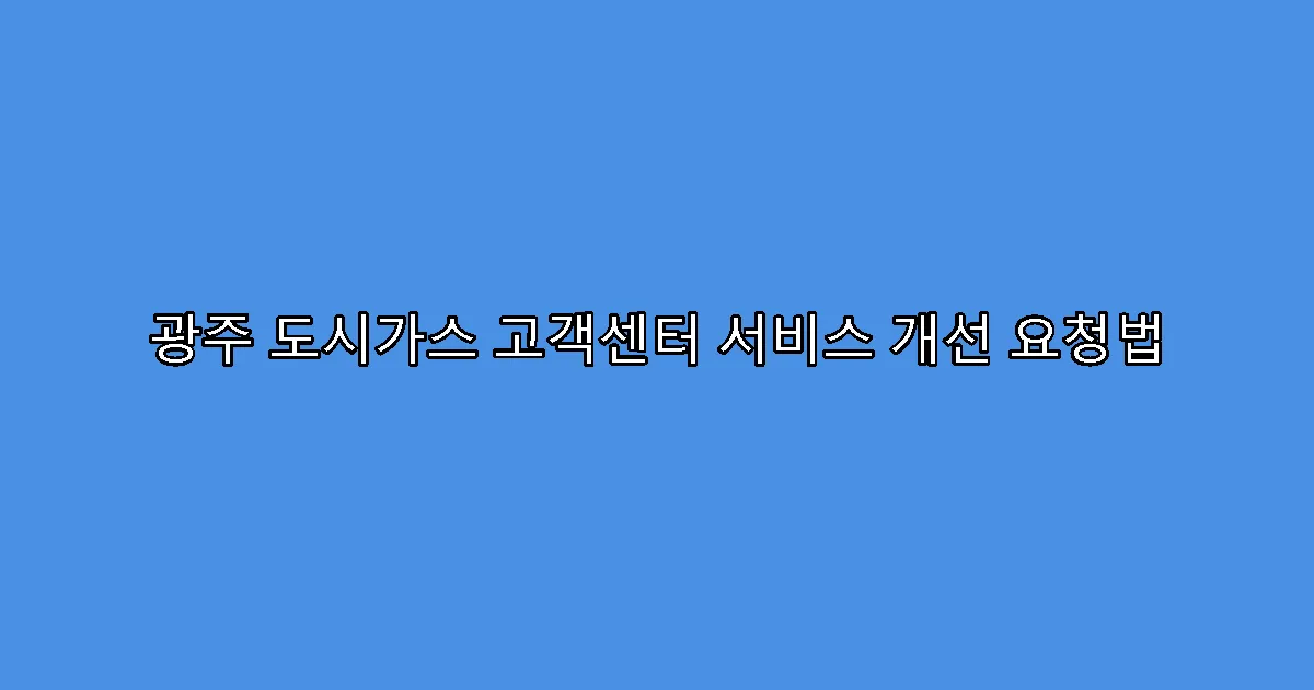 광주 도시가스 고객센터 서비스 개선 요청법