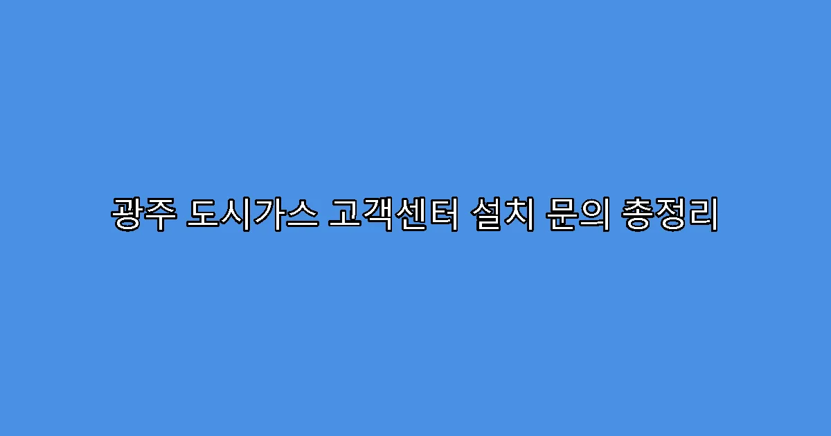 광주 도시가스 고객센터 설치 문의 총정리