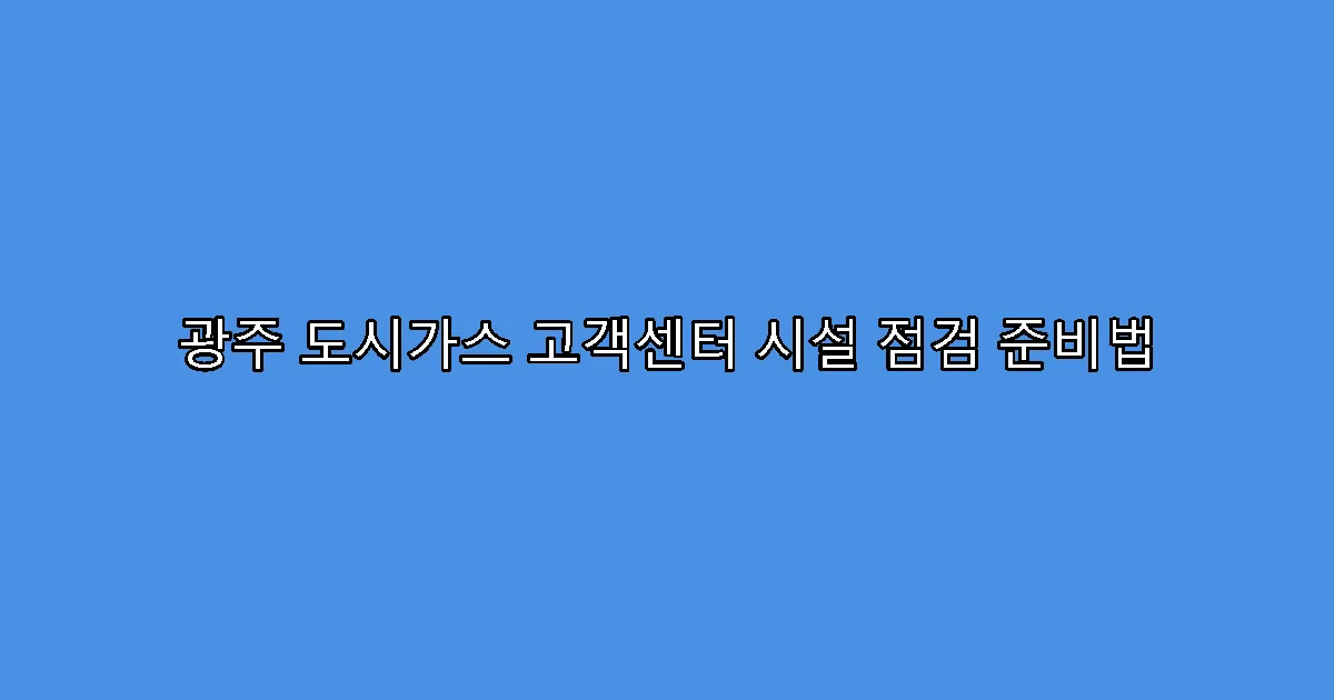 광주 도시가스 고객센터 시설 점검 준비법