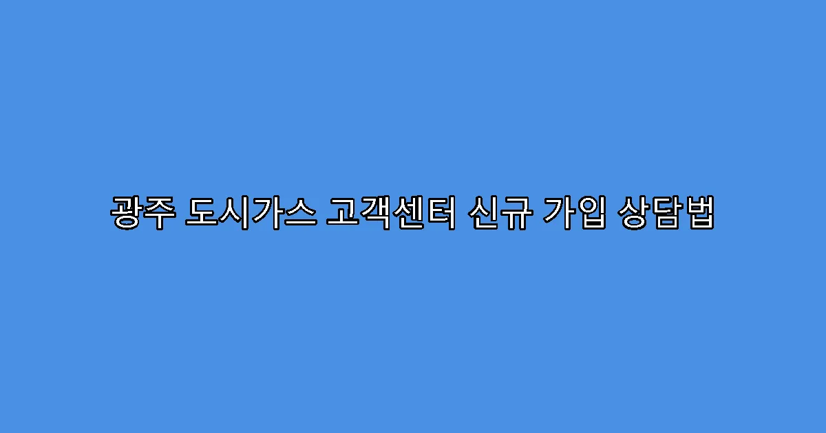 광주 도시가스 고객센터 신규 가입 상담법
