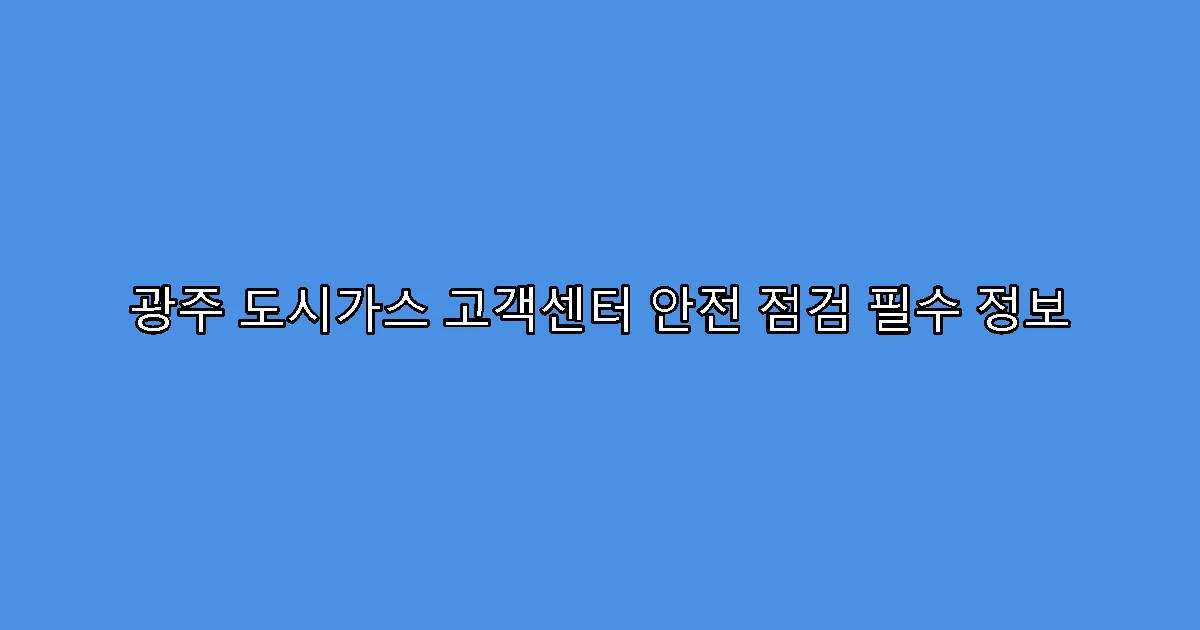 광주 도시가스 고객센터 안전 점검 필수 정보