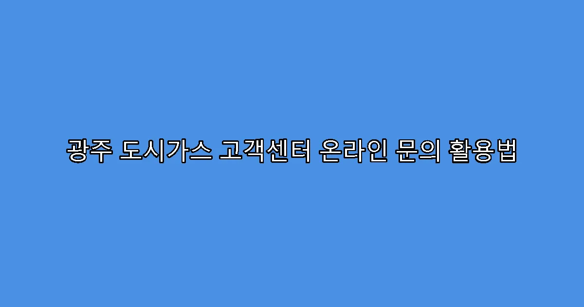 광주 도시가스 고객센터 온라인 문의 활용법