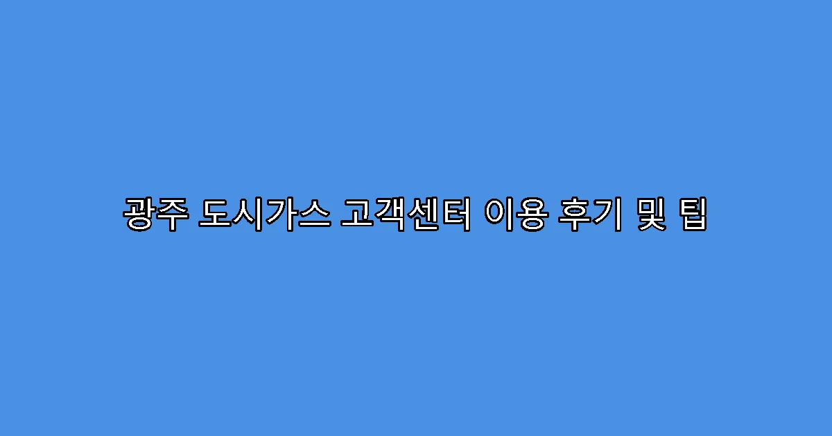 광주 도시가스 고객센터 이용 후기 및 팁