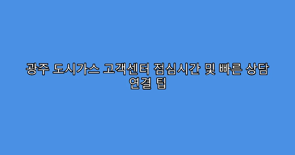 광주 도시가스 고객센터 점심시간 및 빠른 상담 연결 팁