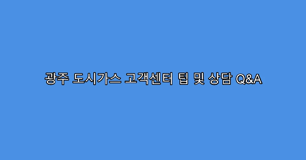 광주 도시가스 고객센터 팁 및 상담 Q&A