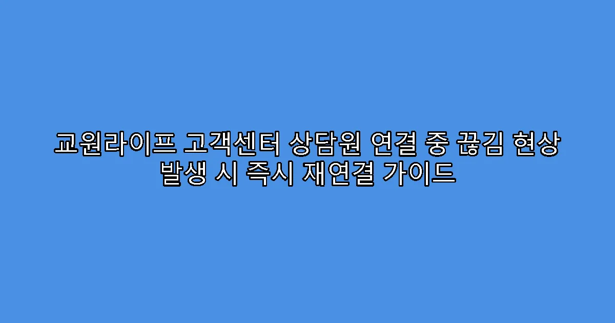 교원라이프 고객센터 상담원 연결 중 끊김 현상 발생 시 즉시 재연결 가이드