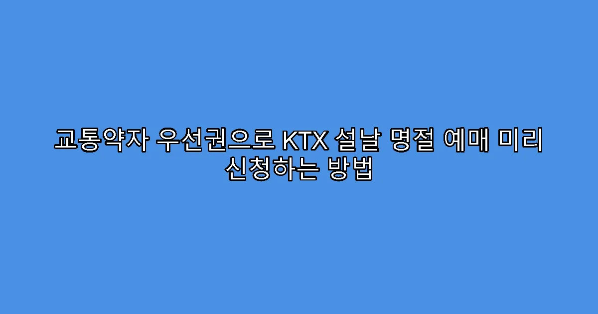 교통약자 우선권으로 KTX 설날 명절 예매 미리 신청하는 방법