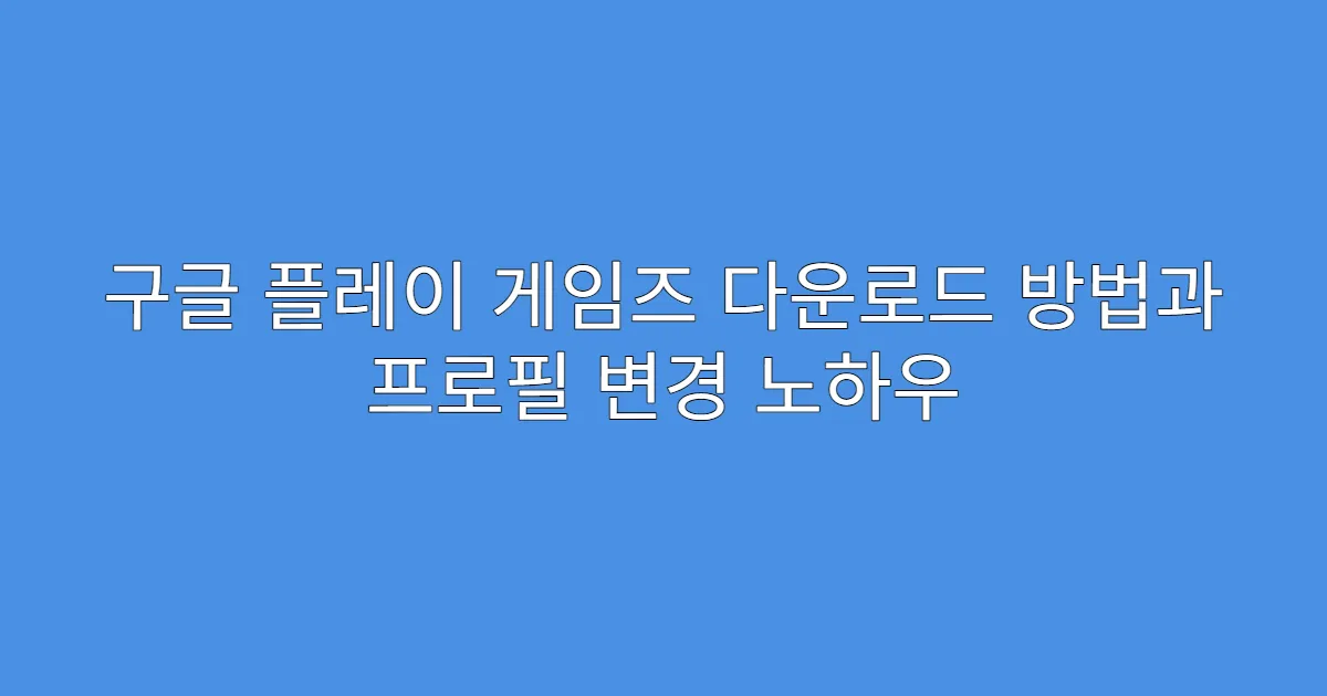 구글 플레이 게임즈 다운로드 방법과 프로필 변경 노하우