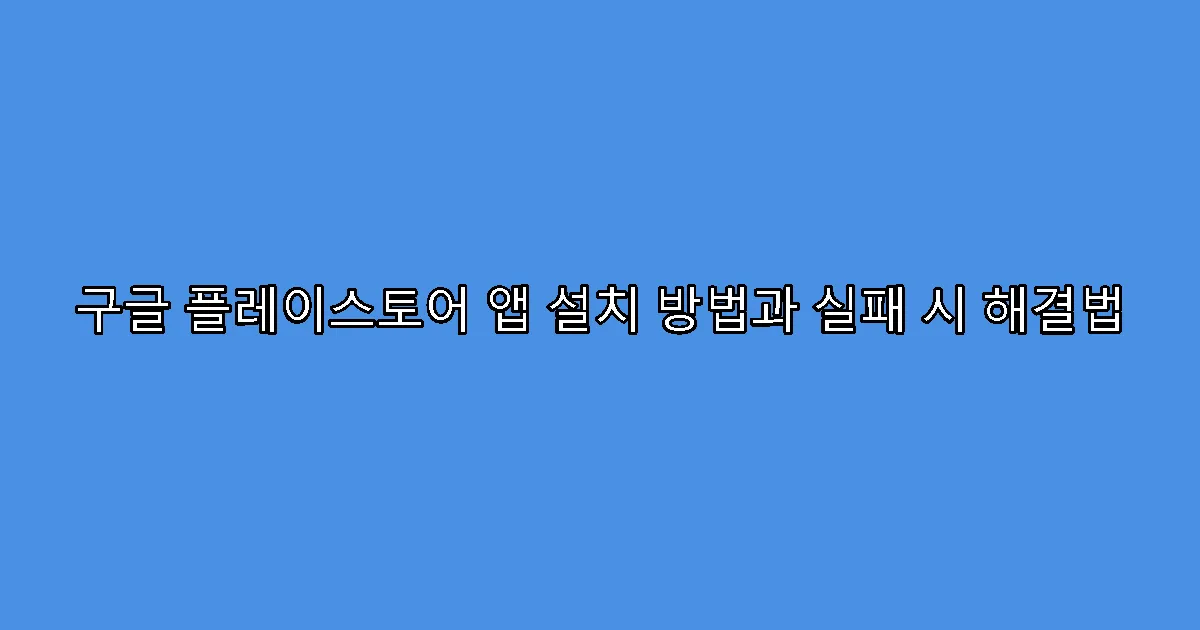 구글 플레이스토어 앱 설치 방법과 실패 시 해결법
