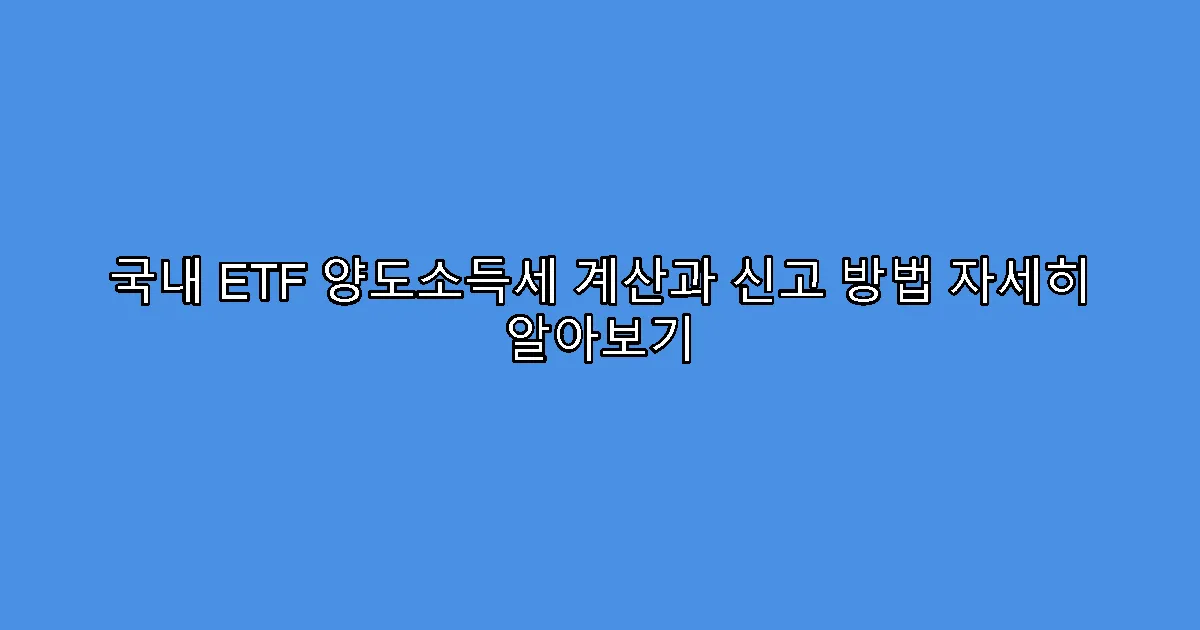 국내 ETF 양도소득세 계산과 신고 방법 자세히 알아보기
