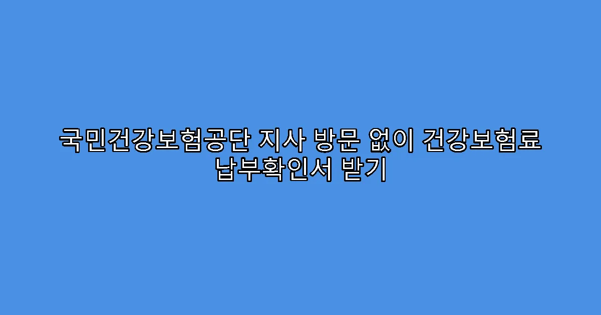 국민건강보험공단 지사 방문 없이 건강보험료 납부확인서 받기