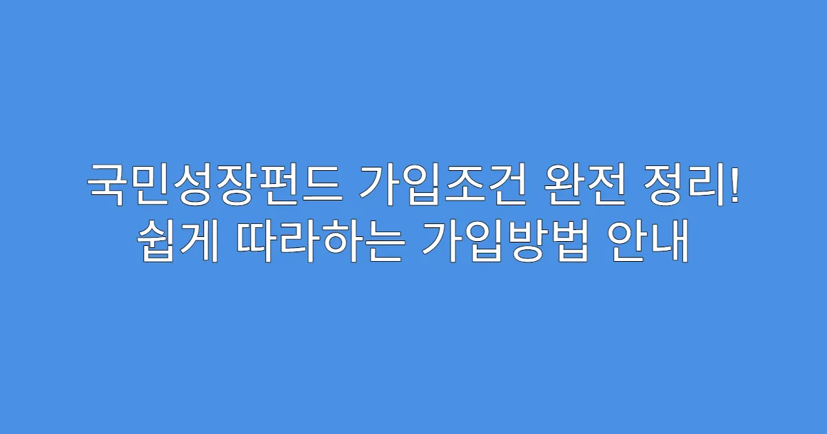 국민성장펀드 가입조건 완전 정리! 쉽게 따라하는 가입방법 안내