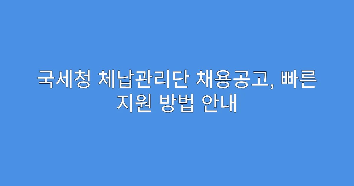 국세청 체납관리단 채용공고, 빠른 지원 방법 안내