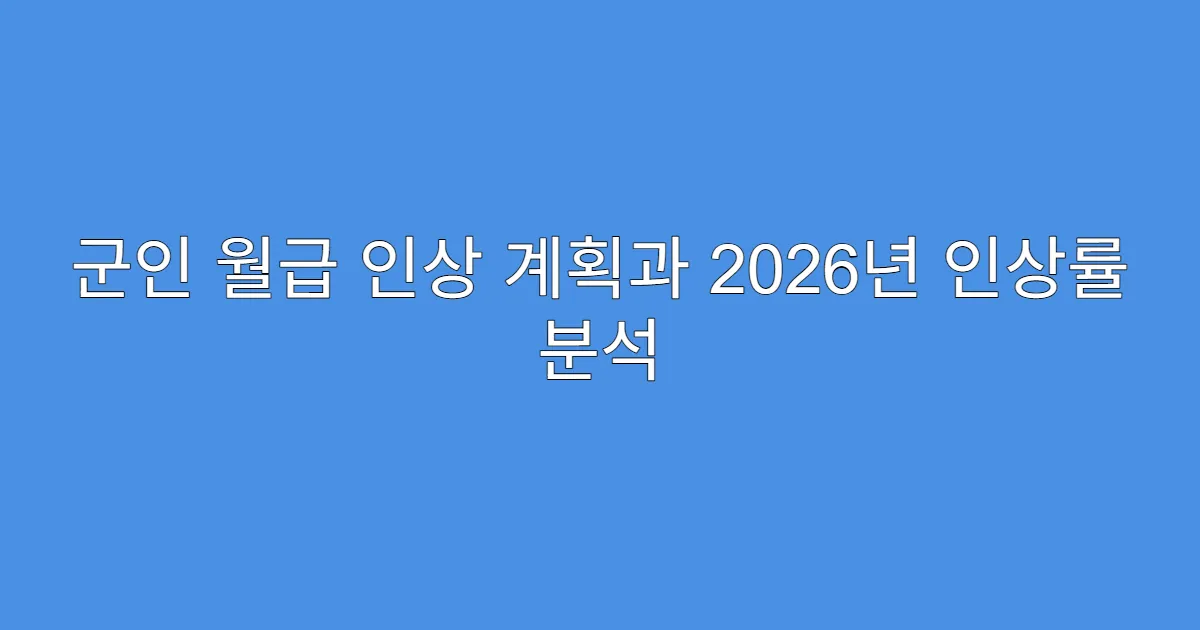 군인 월급 인상 계획과 2026년 인상률 분석