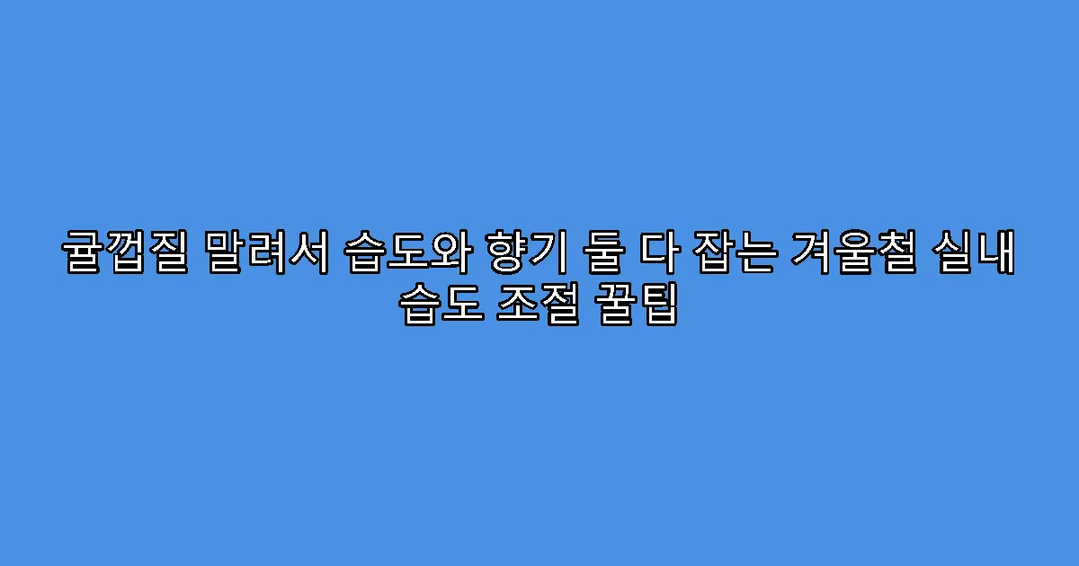 귤껍질 말려서 습도와 향기 둘 다 잡는 겨울철 실내 습도 조절 꿀팁