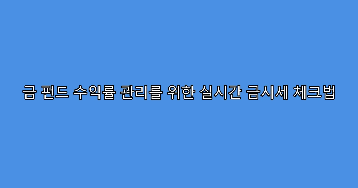 금 펀드 수익률 관리를 위한 실시간 금시세 체크법