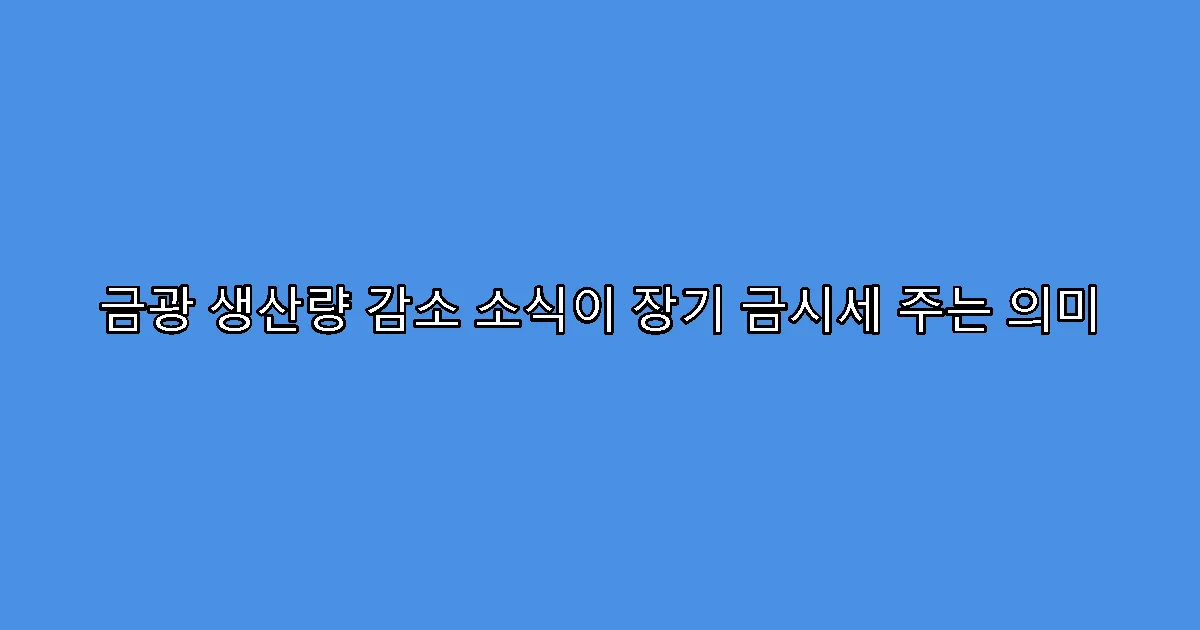 금광 생산량 감소 소식이 장기 금시세 주는 의미