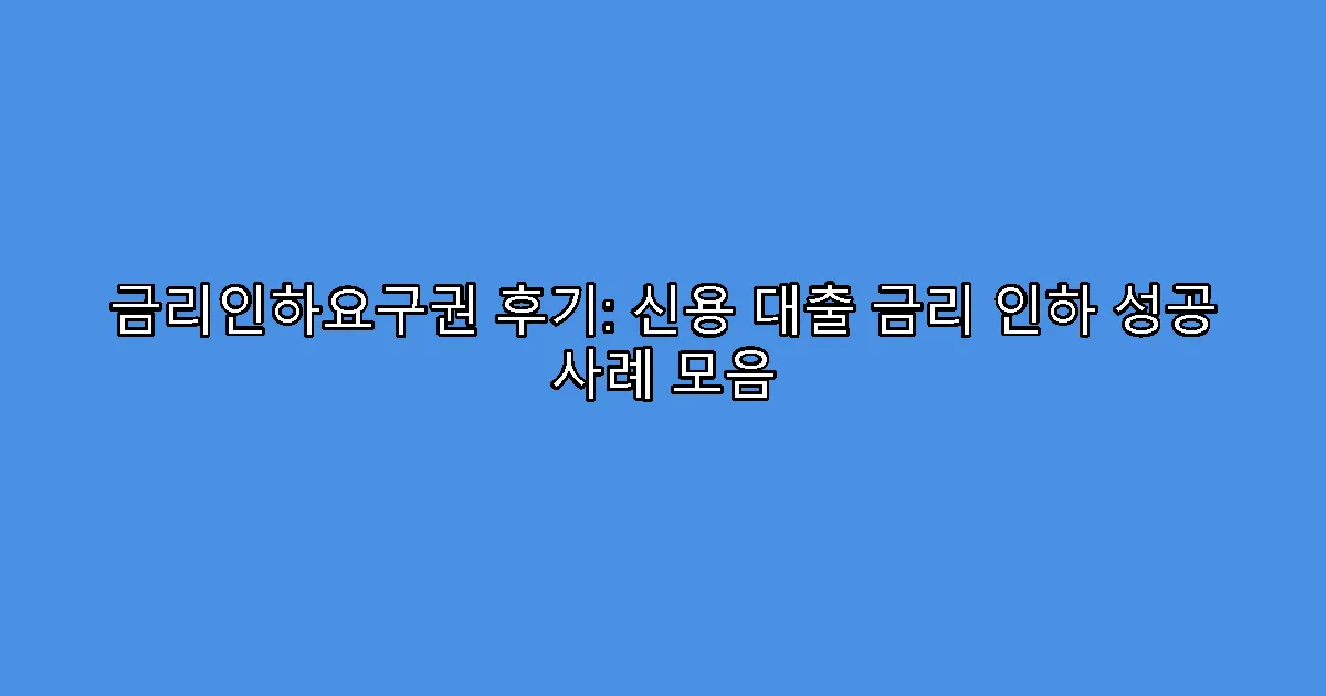 금리인하요구권 후기: 신용 대출 금리 인하 성공 사례 모음