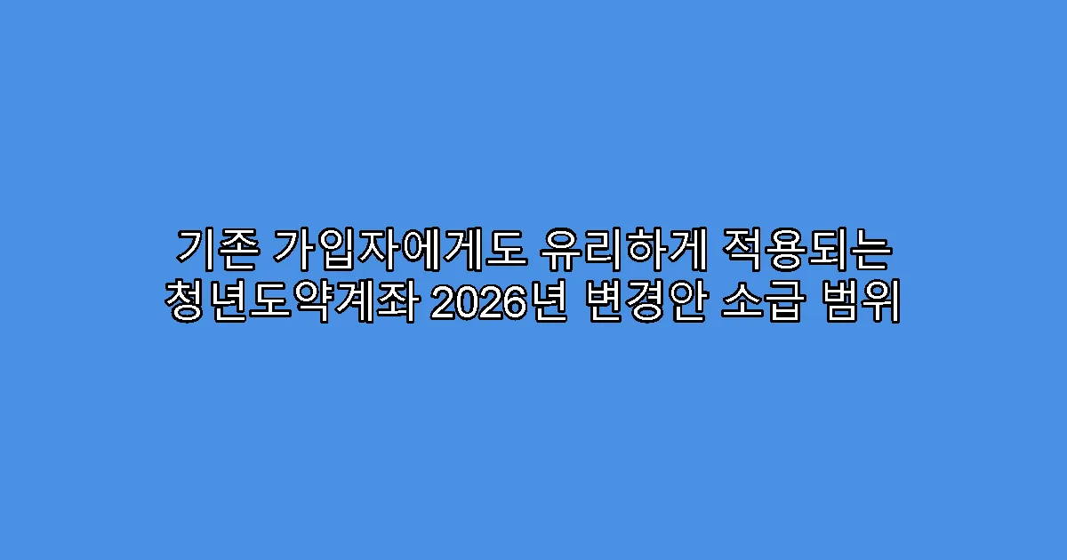 기존 가입자에게도 유리하게 적용되는 청년도약계좌 2026년 변경안 소급 범위