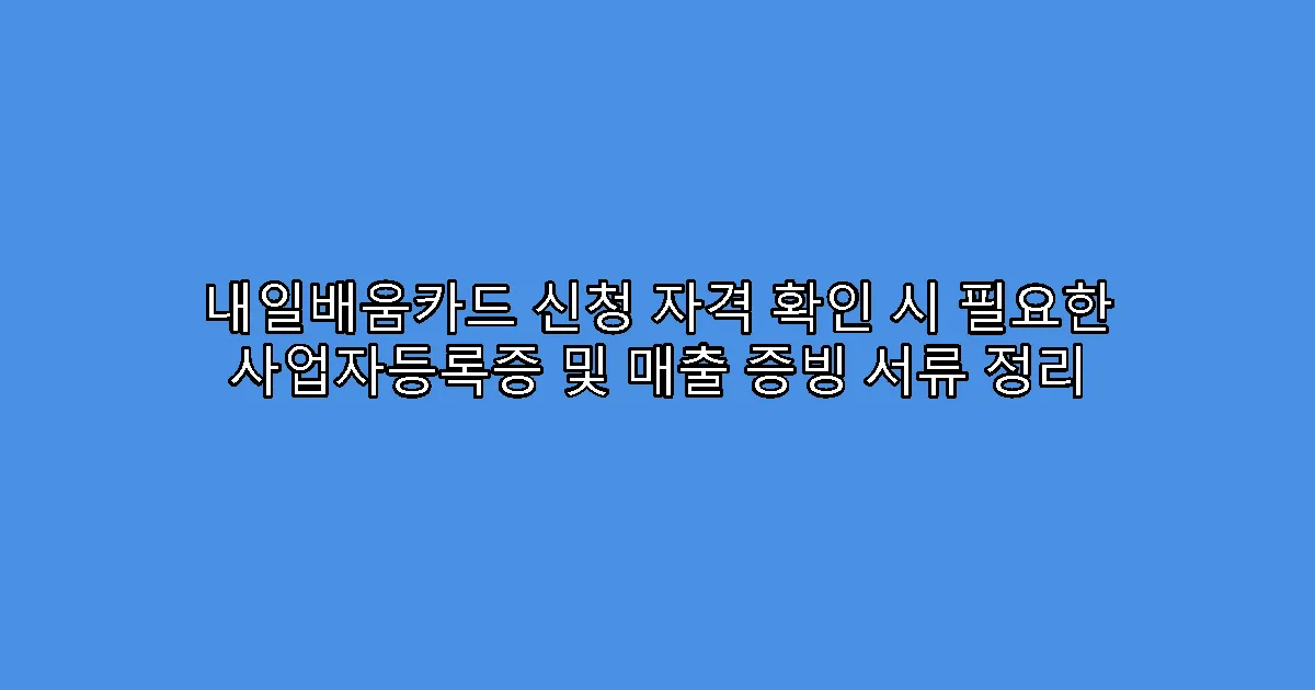 내일배움카드 신청 자격 확인 시 필요한 사업자등록증 및 매출 증빙 서류 정리