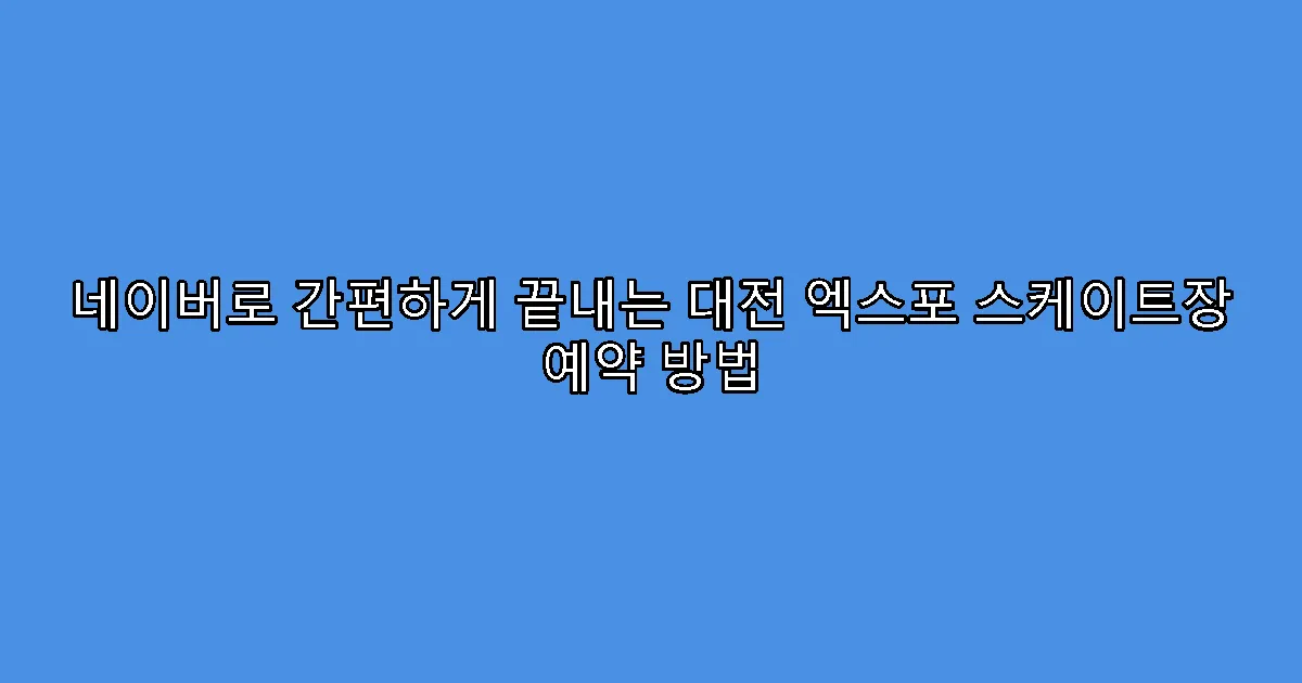네이버로 간편하게 끝내는 대전 엑스포 스케이트장 예약 방법