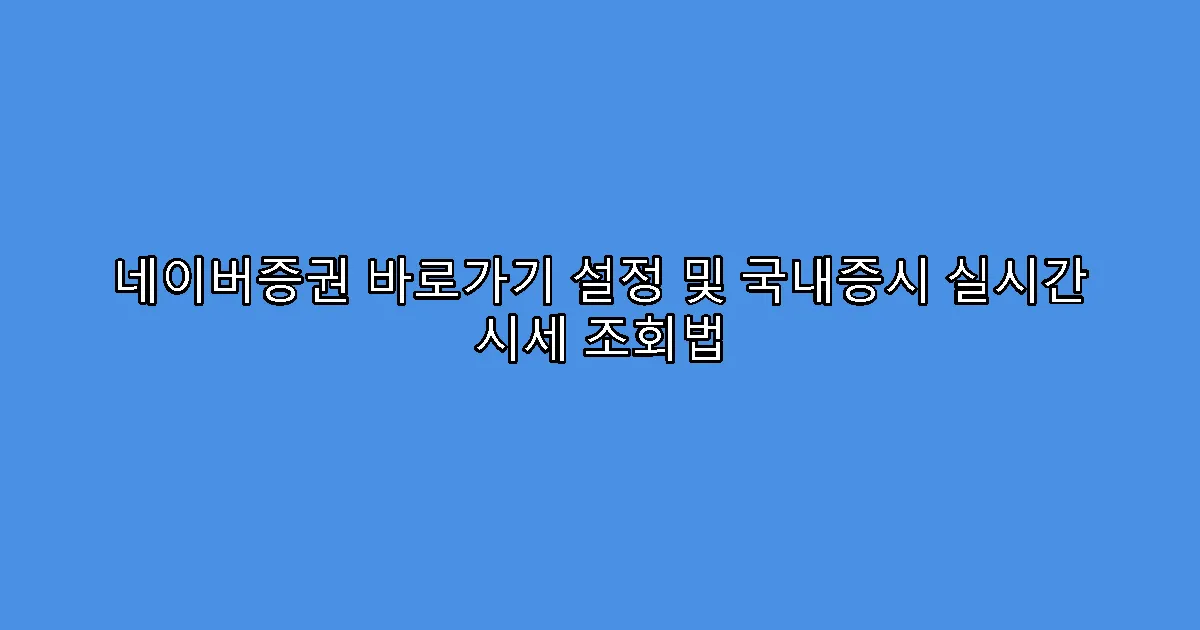 네이버증권 바로가기 설정 및 국내증시 실시간 시세 조회법