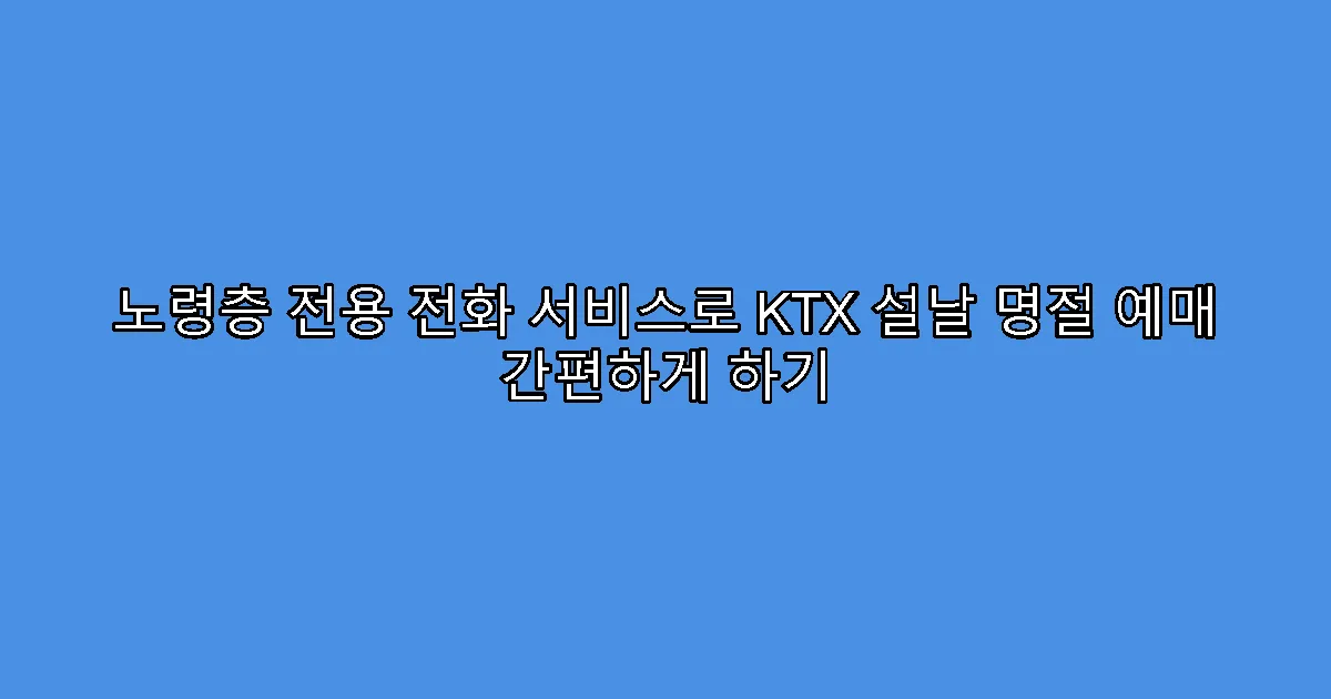 노령층 전용 전화 서비스로 KTX 설날 명절 예매 간편하게 하기