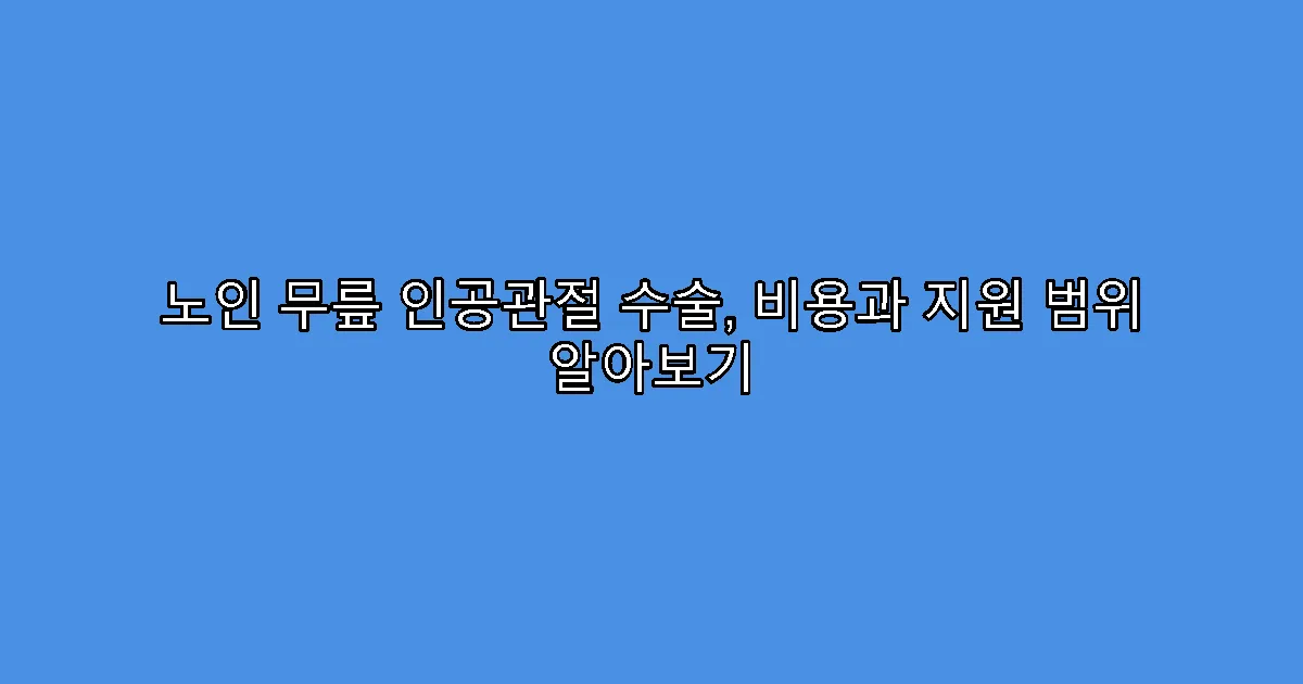 노인 무릎 인공관절 수술, 비용과 지원 범위 알아보기