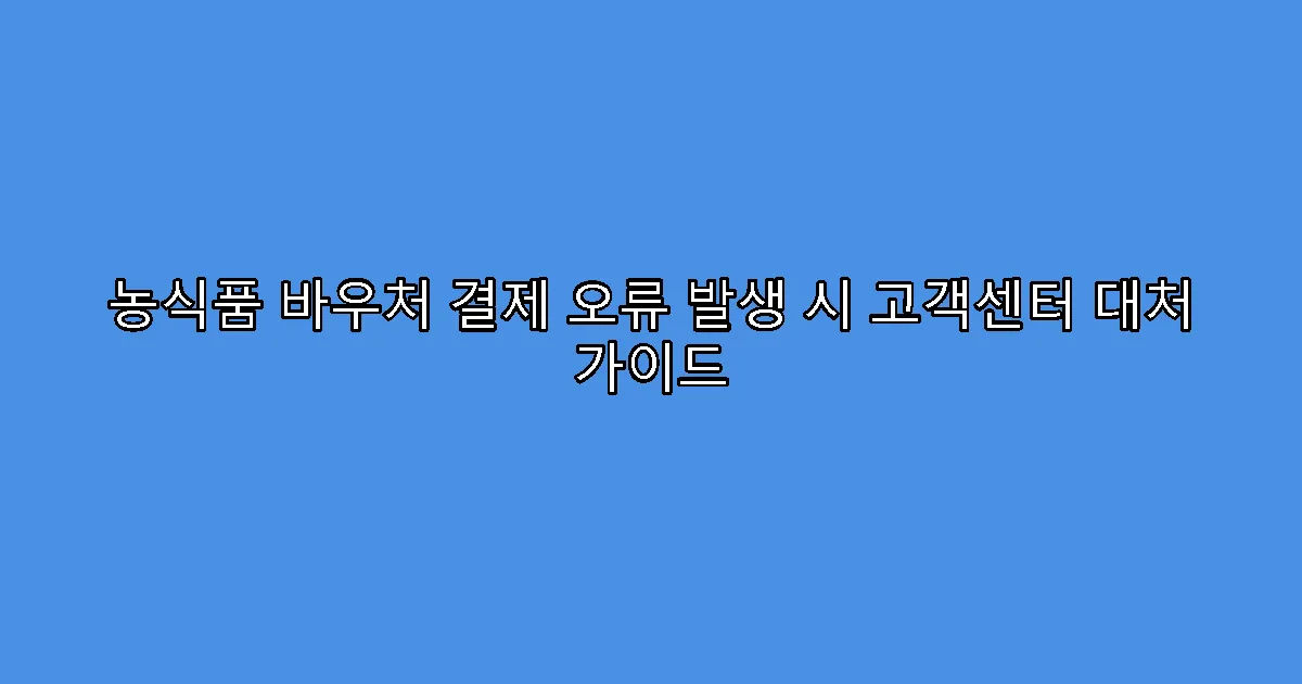 농식품 바우처 결제 오류 발생 시 고객센터 대처 가이드