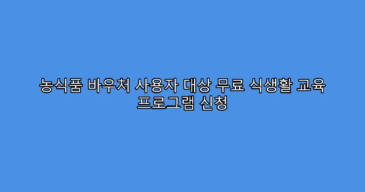 농식품 바우처 사용자 대상 무료 식생활 교육 프로그램 신청