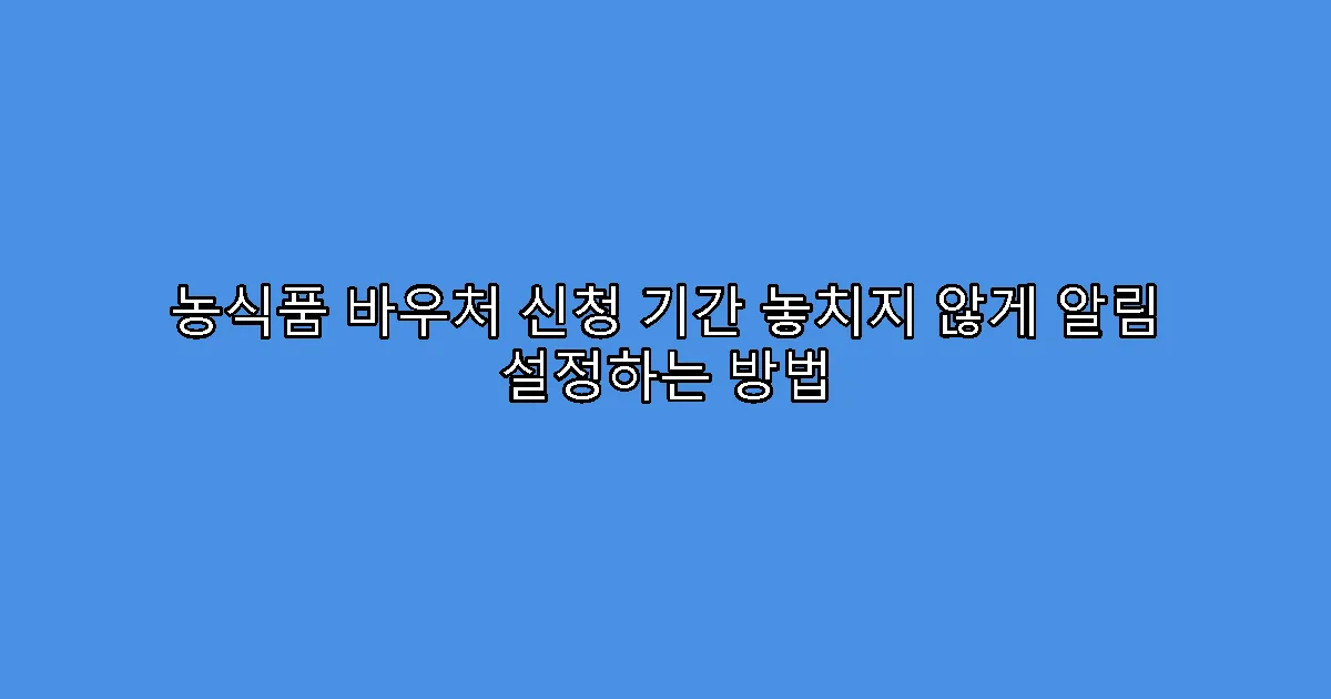 농식품 바우처 신청 기간 놓치지 않게 알림 설정하는 방법