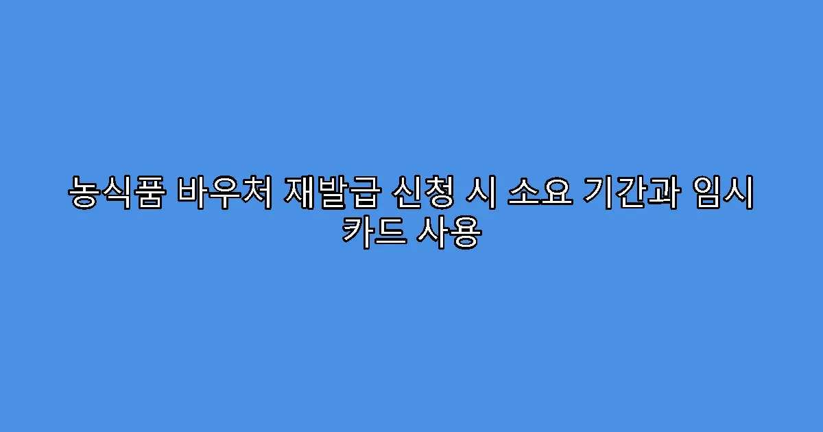 농식품 바우처 재발급 신청 시 소요 기간과 임시 카드 사용