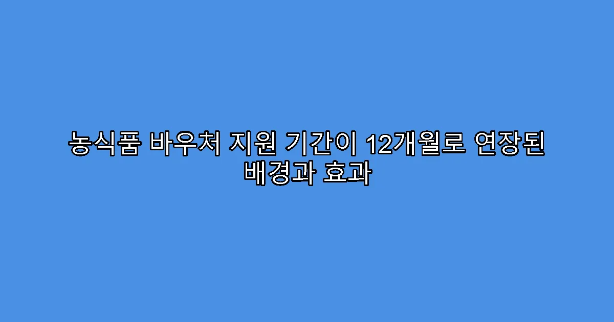 농식품 바우처 지원 기간이 12개월로 연장된 배경과 효과