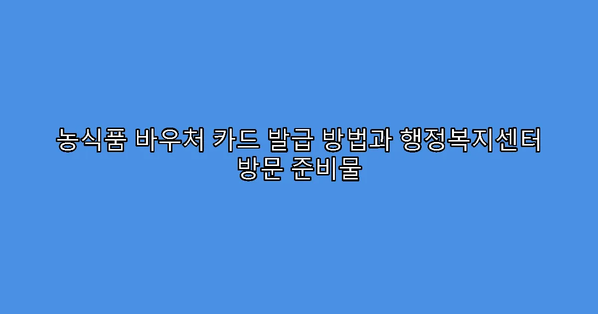 농식품 바우처 카드 발급 방법과 행정복지센터 방문 준비물