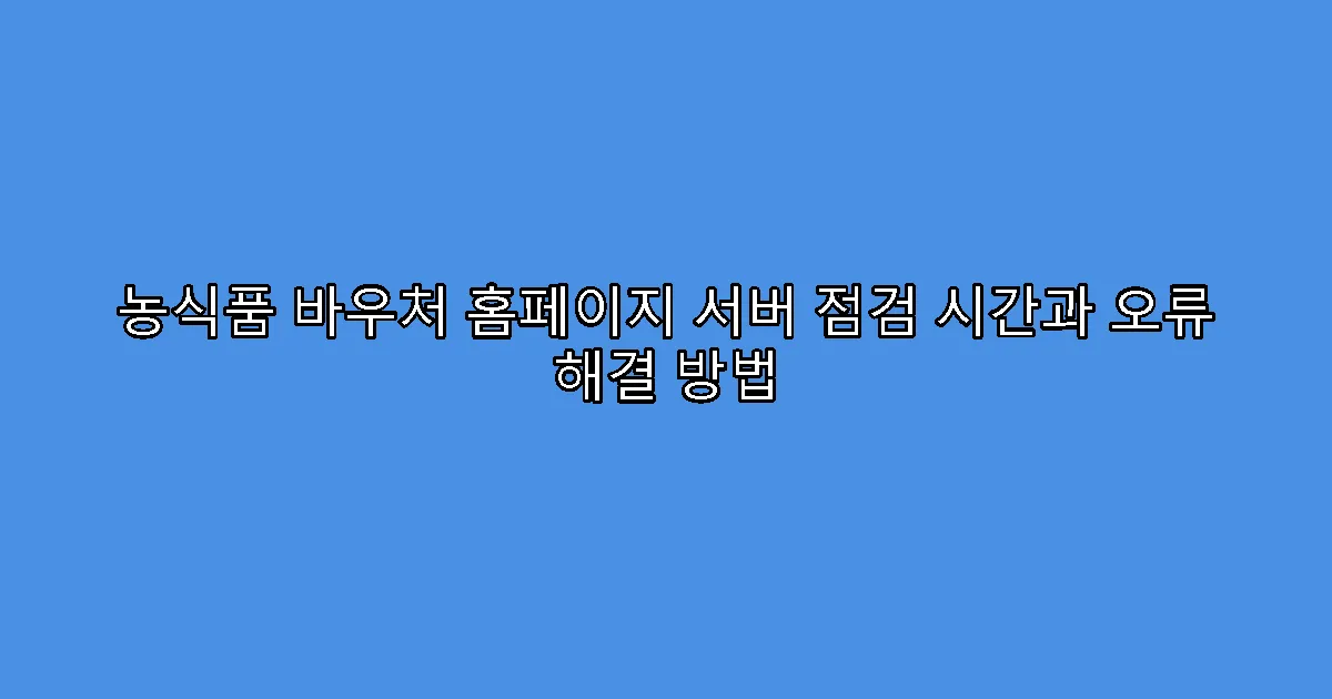 농식품 바우처 홈페이지 서버 점검 시간과 오류 해결 방법
