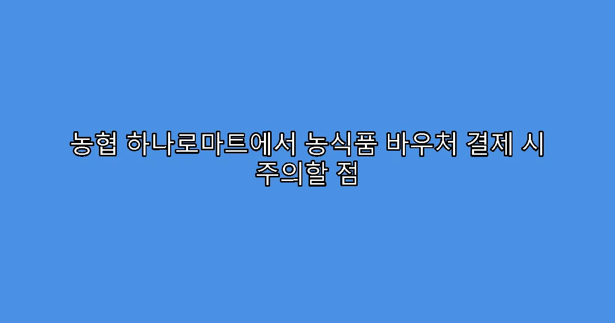 농협 하나로마트에서 농식품 바우처 결제 시 주의할 점