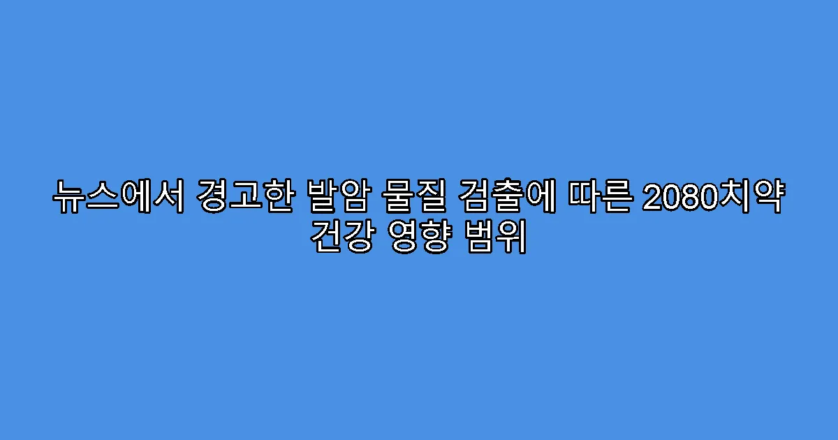 뉴스에서 경고한 발암 물질 검출에 따른 2080치약 건강 영향 범위
