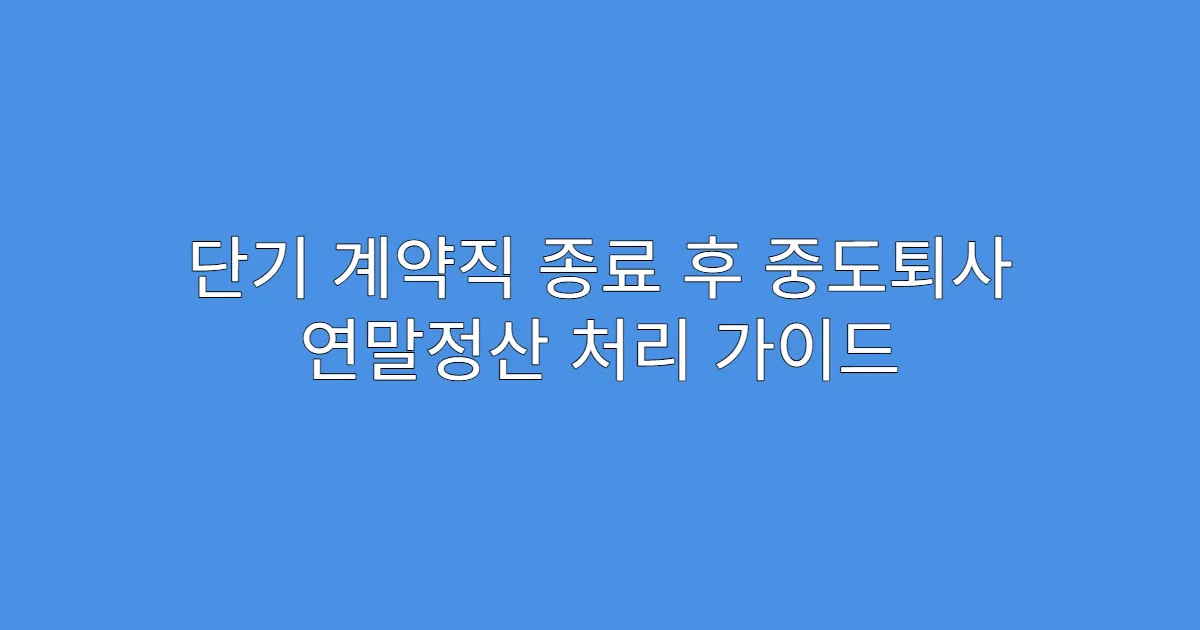 단기 계약직 종료 후 중도퇴사 연말정산 처리 가이드