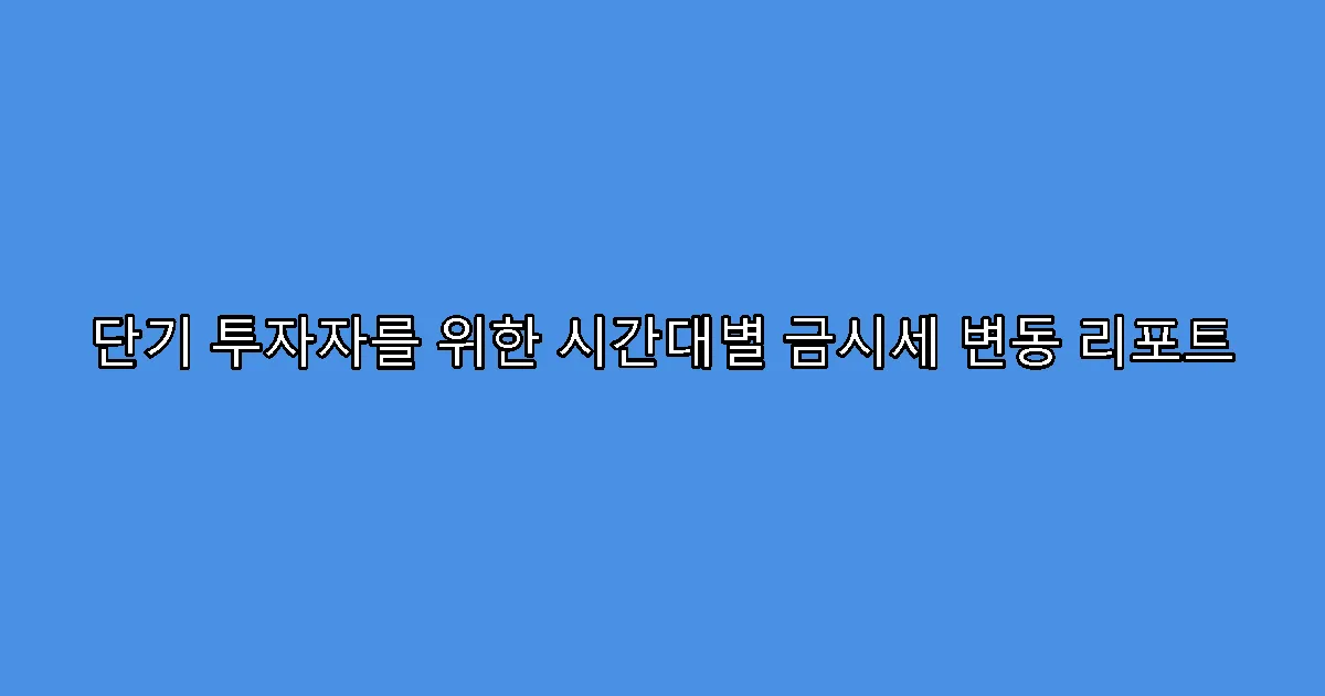 단기 투자자를 위한 시간대별 금시세 변동 리포트