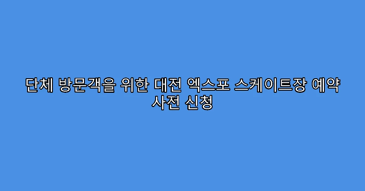 단체 방문객을 위한 대전 엑스포 스케이트장 예약 사전 신청