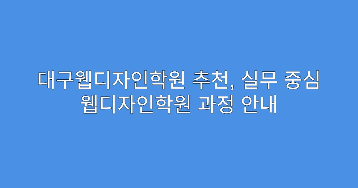 대구웹디자인학원 추천, 실무 중심 웹디자인학원 과정 안내