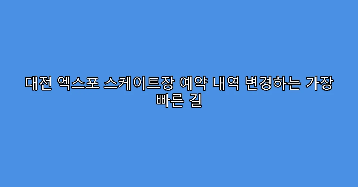 대전 엑스포 스케이트장 예약 내역 변경하는 가장 빠른 길
