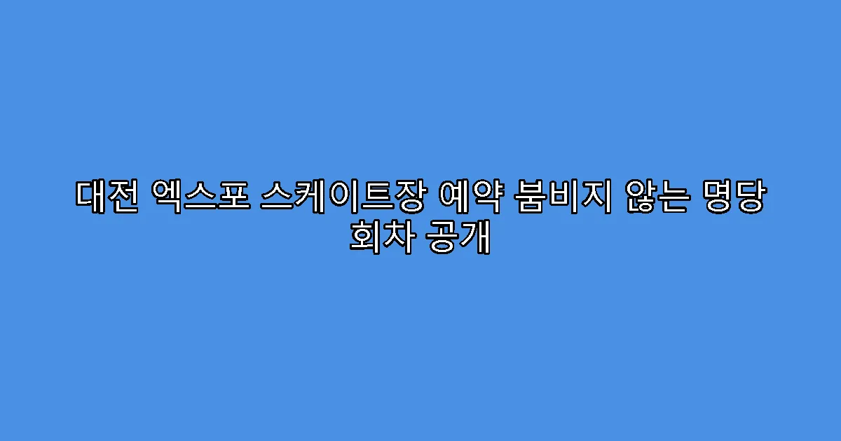 대전 엑스포 스케이트장 예약 붐비지 않는 명당 회차 공개