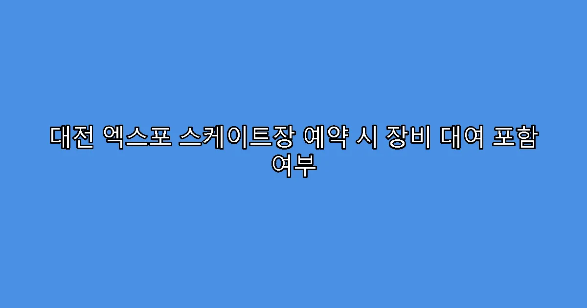 대전 엑스포 스케이트장 예약 시 장비 대여 포함 여부