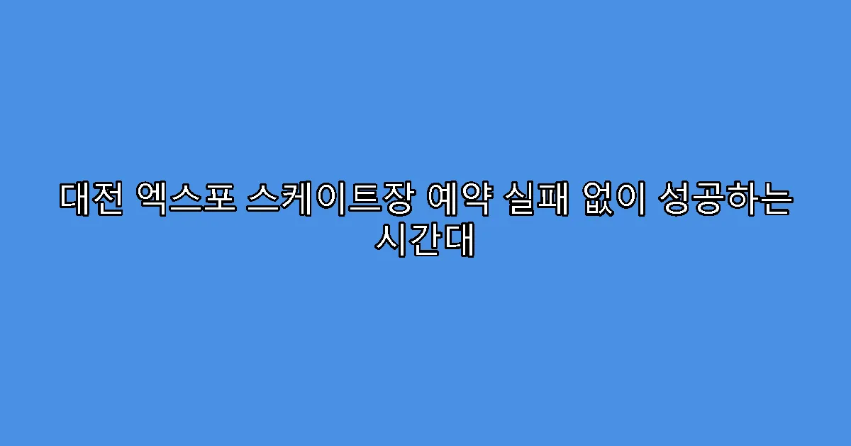 대전 엑스포 스케이트장 예약 실패 없이 성공하는 시간대