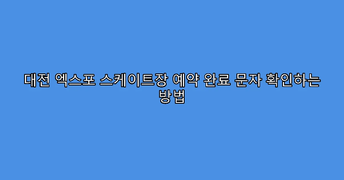 대전 엑스포 스케이트장 예약 완료 문자 확인하는 방법