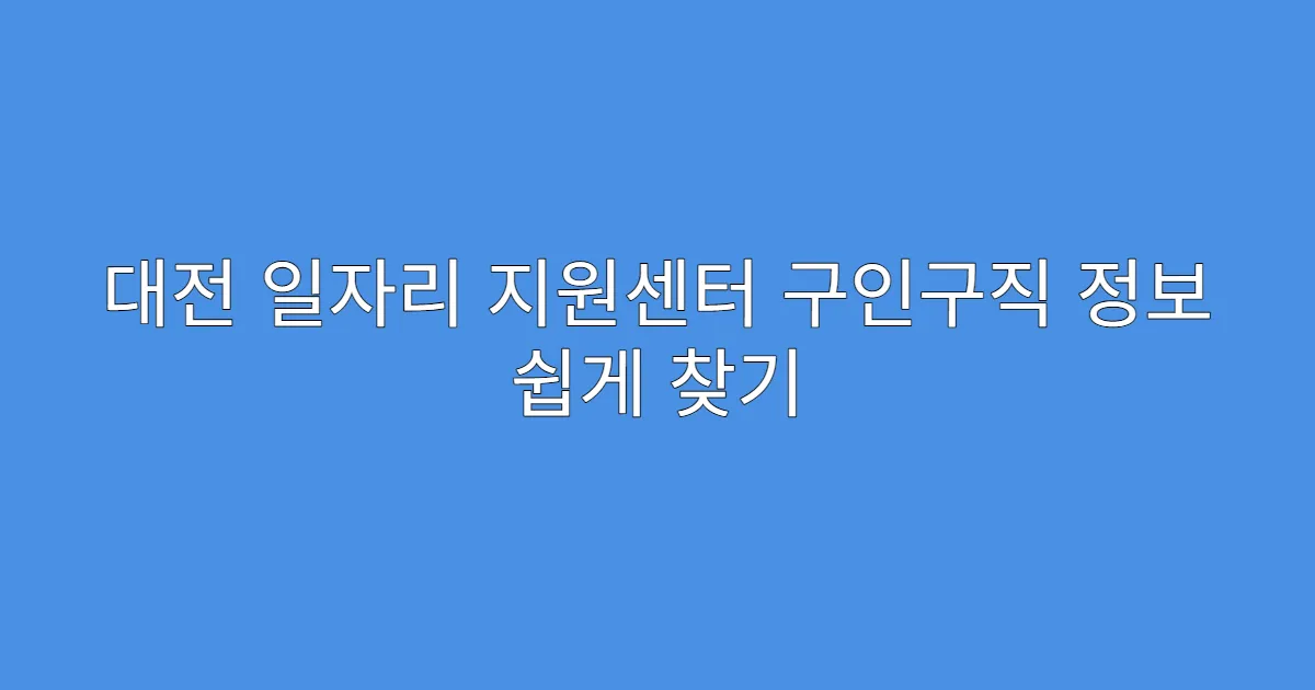 대전 일자리 지원센터 구인구직 정보 쉽게 찾기