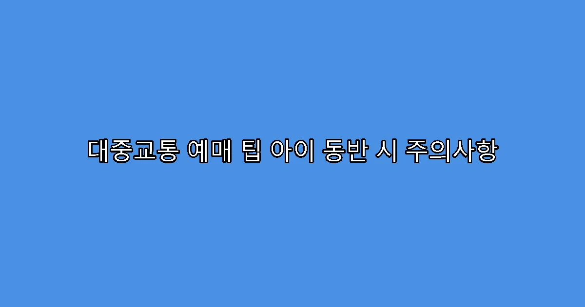 대중교통 예매 팁 아이 동반 시 주의사항