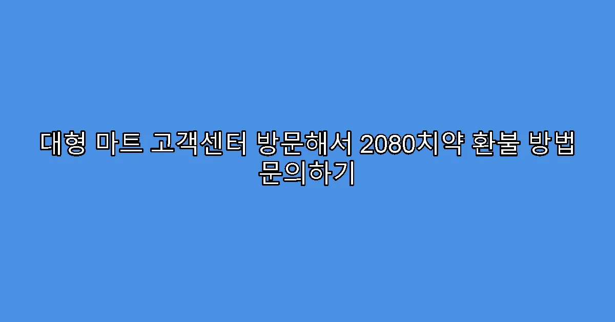 대형 마트 고객센터 방문해서 2080치약 환불 방법 문의하기